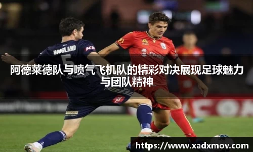 阿德莱德队与喷气飞机队的精彩对决展现足球魅力与团队精神