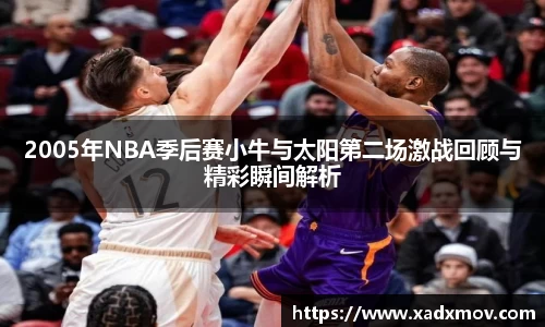 2005年NBA季后赛小牛与太阳第二场激战回顾与精彩瞬间解析