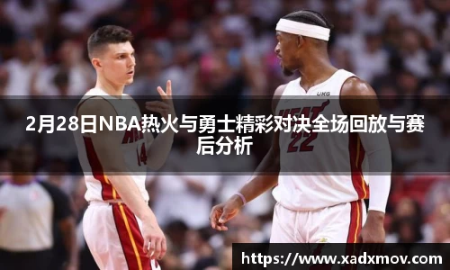 2月28日NBA热火与勇士精彩对决全场回放与赛后分析